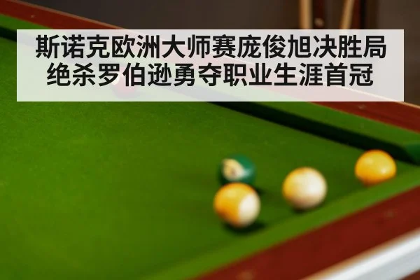斯诺克欧洲大师赛庞俊旭决胜局绝杀罗伯逊勇夺职业生涯首冠