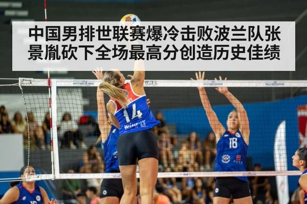 中国男排世联赛爆冷击败波兰队张景胤砍下全场最高分创造历史佳绩