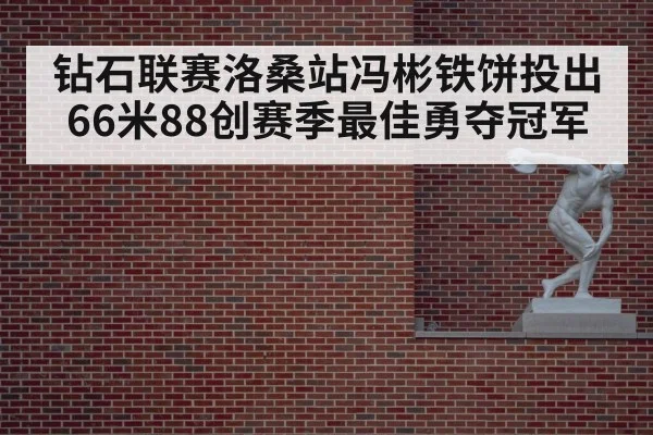 钻石联赛洛桑站冯彬铁饼投出66米88创赛季最佳勇夺冠军